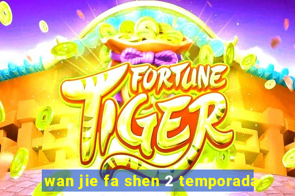 wan jie fa shen 2 temporada